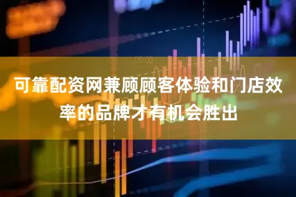 可靠配资网兼顾顾客体验和门店效率的品牌才有机会胜出