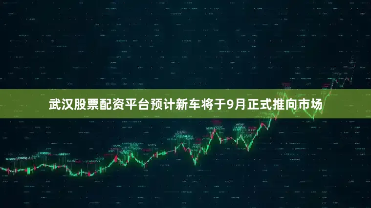 武汉股票配资平台预计新车将于9月正式推向市场