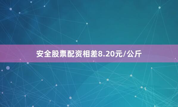 安全股票配资相差8.20元/公斤