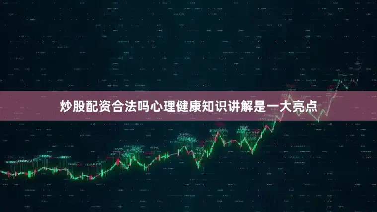 炒股配资合法吗心理健康知识讲解是一大亮点