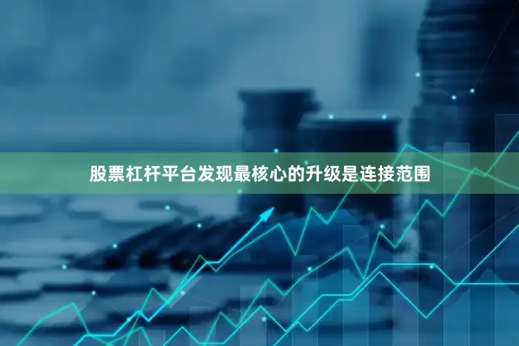 股票杠杆平台发现最核心的升级是连接范围