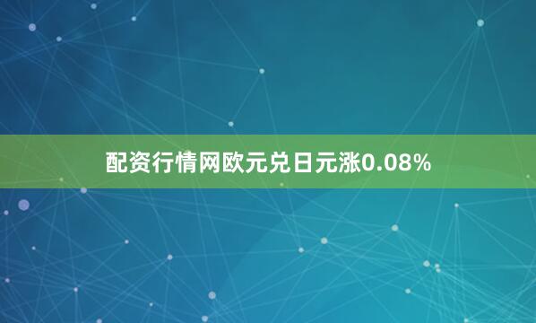 配资行情网欧元兑日元涨0.08%