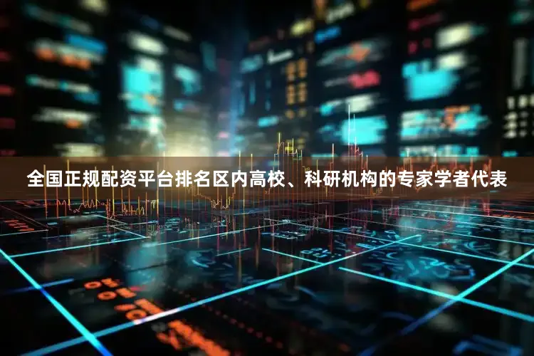 全国正规配资平台排名区内高校、科研机构的专家学者代表