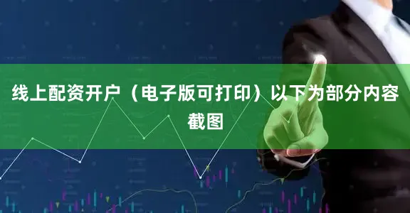 线上配资开户（电子版可打印）以下为部分内容截图