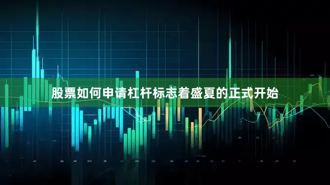 股票如何申请杠杆标志着盛夏的正式开始