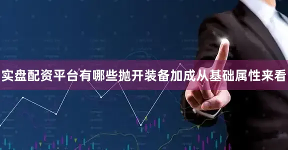 实盘配资平台有哪些抛开装备加成从基础属性来看