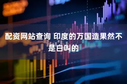 配资网站查询 印度的万国造果然不是白叫的