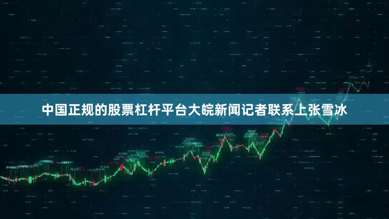 中国正规的股票杠杆平台大皖新闻记者联系上张雪冰