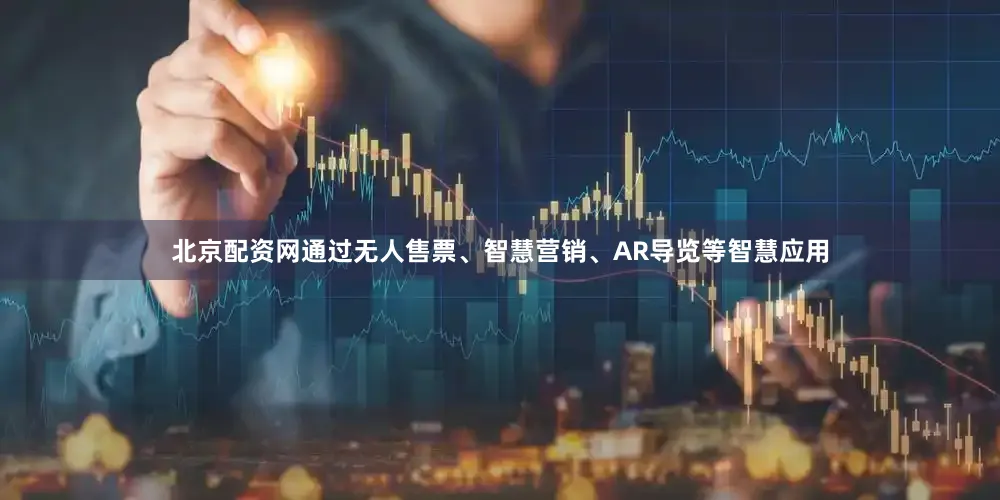 北京配资网通过无人售票、智慧营销、AR导览等智慧应用