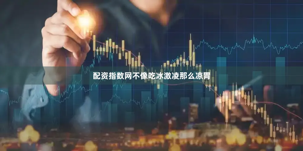 配资指数网不像吃冰激凌那么凉胃