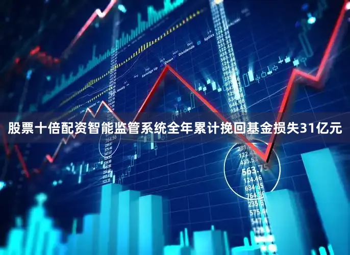 股票十倍配资智能监管系统全年累计挽回基金损失31亿元