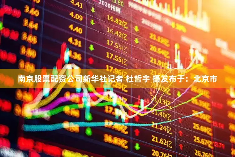 南京股票配资公司新华社记者 杜哲宇 摄发布于：北京市