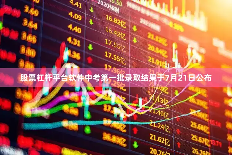 股票杠杆平台软件中考第一批录取结果于7月21日公布