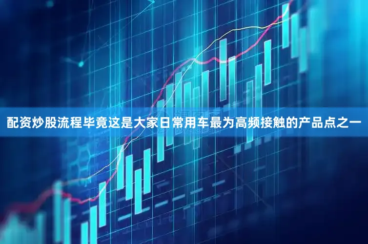 配资炒股流程毕竟这是大家日常用车最为高频接触的产品点之一