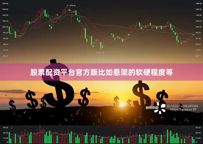 股票配资平台官方版比如悬架的软硬程度等