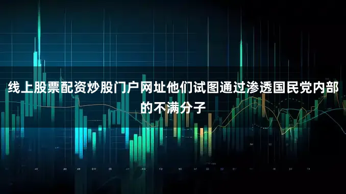 线上股票配资炒股门户网址他们试图通过渗透国民党内部的不满分子