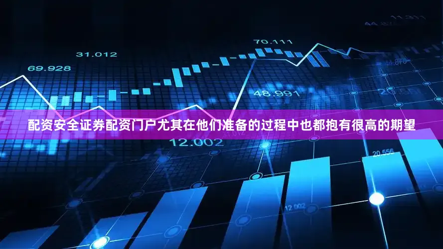 配资安全证券配资门户尤其在他们准备的过程中也都抱有很高的期望
