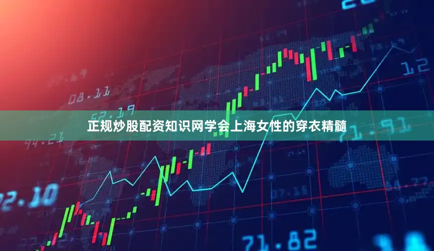 正规炒股配资知识网学会上海女性的穿衣精髓