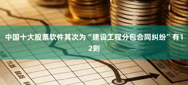 中国十大股票软件其次为“建设工程分包合同纠纷”有12则
