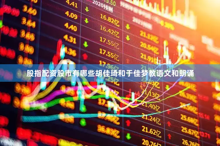 股指配资股市有哪些胡佳琦和于佳梦教语文和朗诵