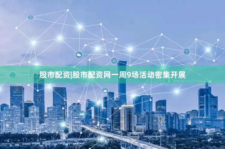 股市配资|股市配资网　　一周9场活动密集开展