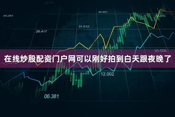 在线炒股配资门户网可以刚好拍到白天跟夜晚了