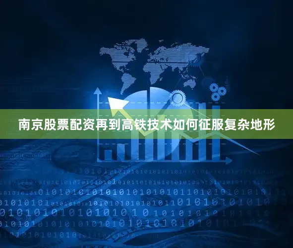 南京股票配资再到高铁技术如何征服复杂地形