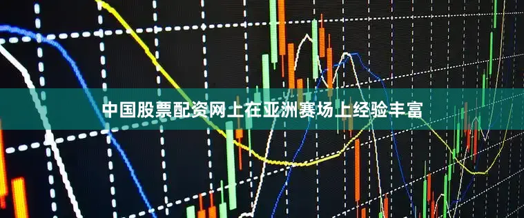 中国股票配资网上在亚洲赛场上经验丰富