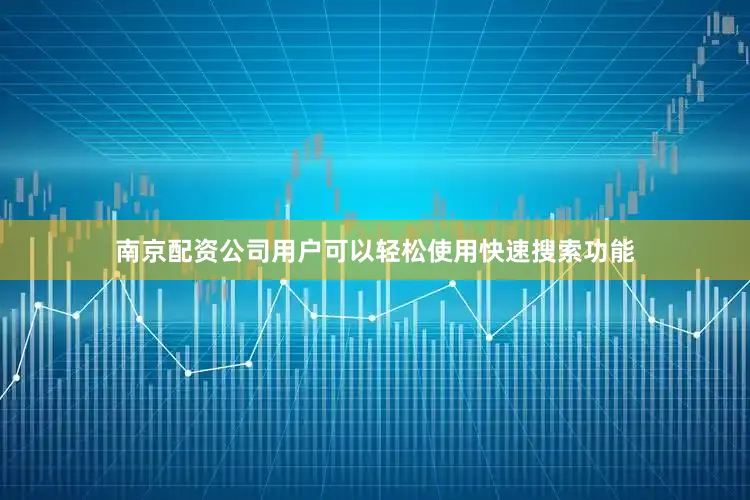 南京配资公司用户可以轻松使用快速搜索功能
