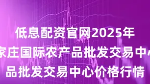 低息配资官网2025年8月9日石家庄国际农产品批发交易中心价格行情