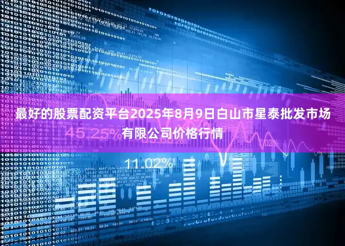 最好的股票配资平台2025年8月9日白山市星泰批发市场有限公司价格行情