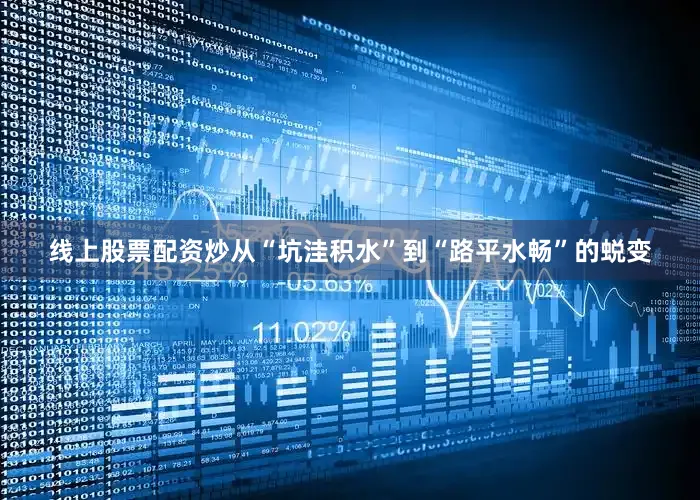 线上股票配资炒从“坑洼积水”到“路平水畅”的蜕变