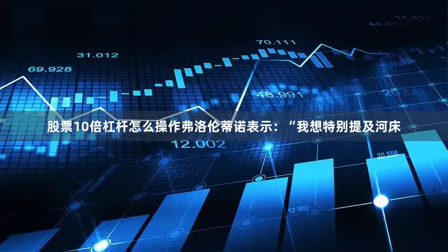 股票10倍杠杆怎么操作弗洛伦蒂诺表示：“我想特别提及河床