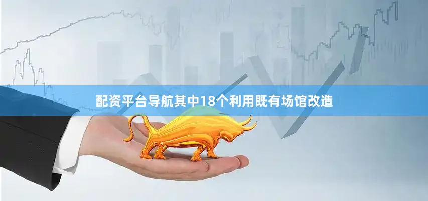 配资平台导航其中18个利用既有场馆改造