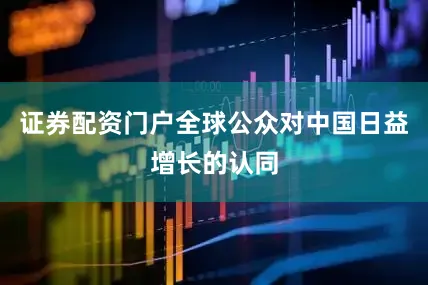 证券配资门户全球公众对中国日益增长的认同