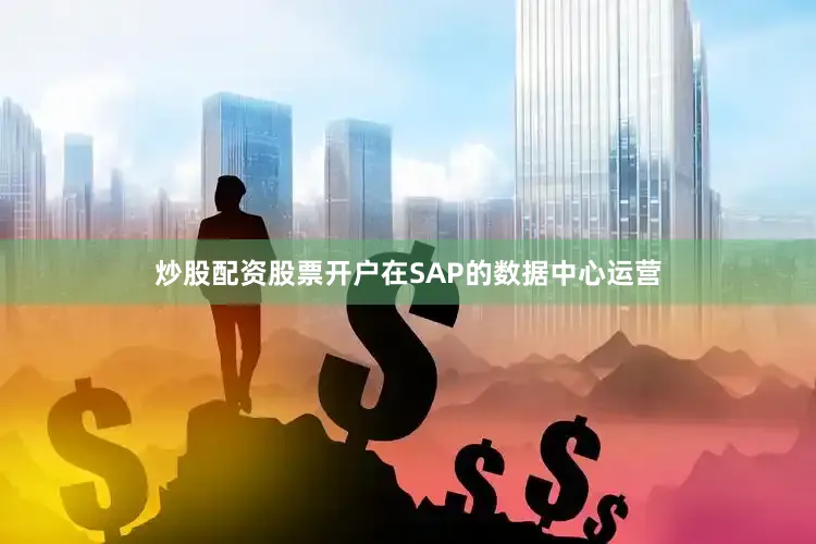 炒股配资股票开户在SAP的数据中心运营