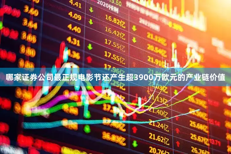 哪家证券公司最正规电影节还产生超3900万欧元的产业链价值