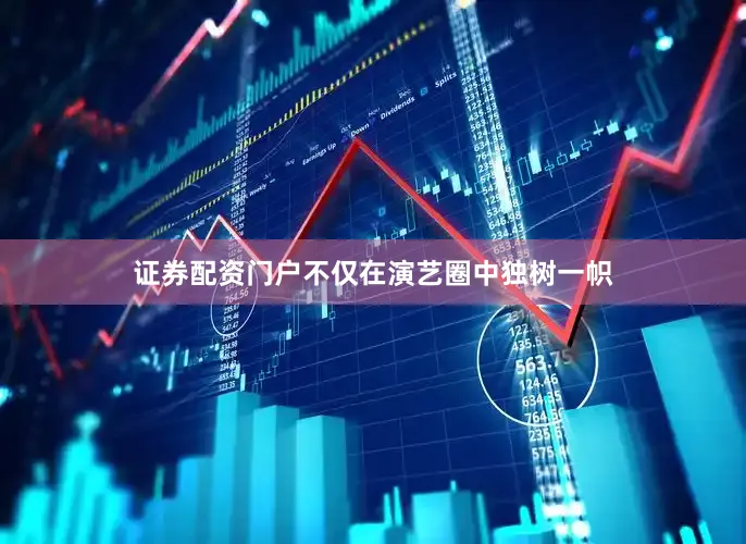 证券配资门户不仅在演艺圈中独树一帜