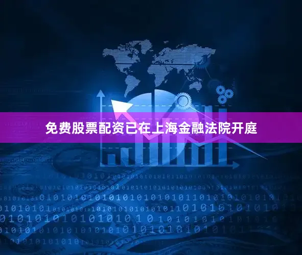 免费股票配资已在上海金融法院开庭