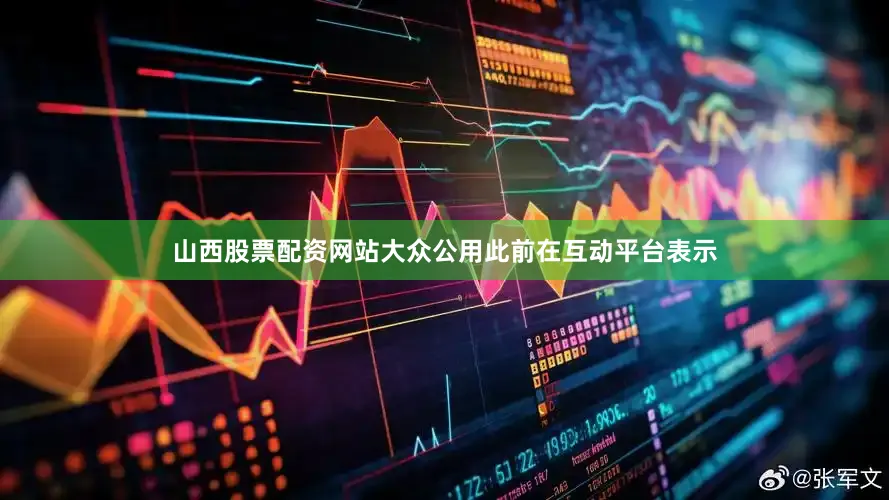 山西股票配资网站大众公用此前在互动平台表示