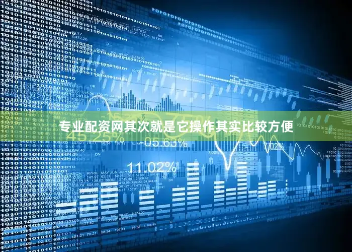 专业配资网其次就是它操作其实比较方便