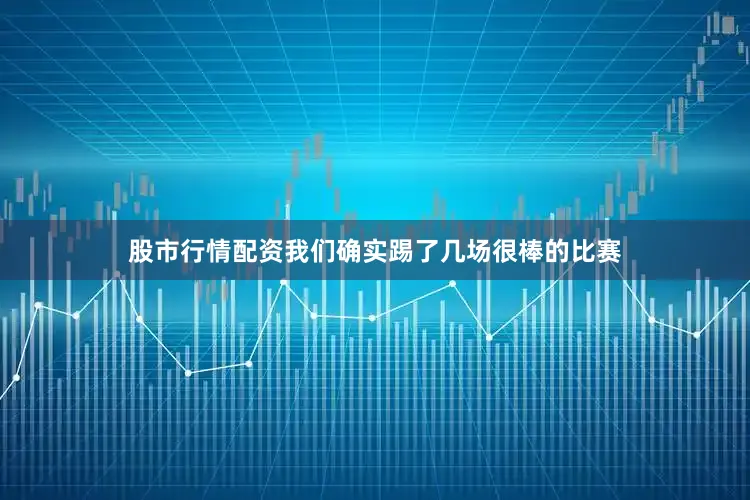 股市行情配资我们确实踢了几场很棒的比赛