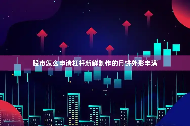 股市怎么申请杠杆新鲜制作的月饼外形丰满