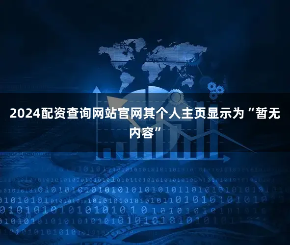 2024配资查询网站官网其个人主页显示为“暂无内容”