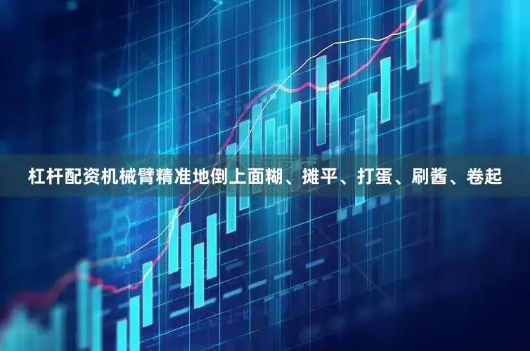 杠杆配资机械臂精准地倒上面糊、摊平、打蛋、刷酱、卷起