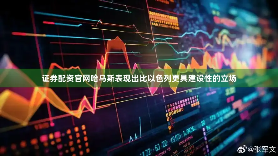 证券配资官网哈马斯表现出比以色列更具建设性的立场