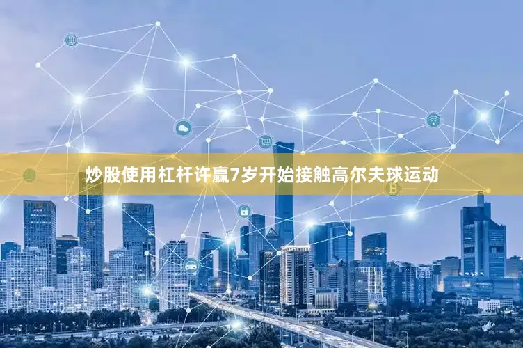 炒股使用杠杆许赢7岁开始接触高尔夫球运动