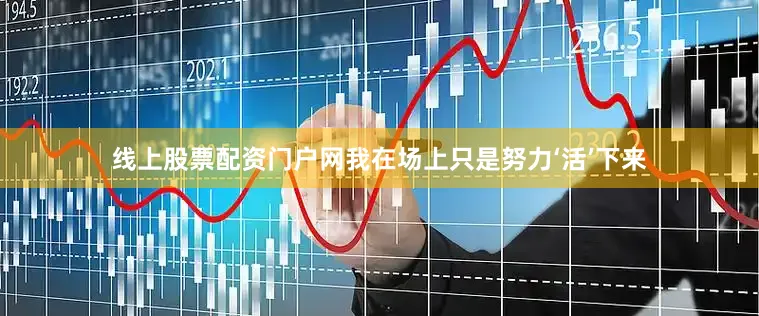 线上股票配资门户网我在场上只是努力‘活’下来