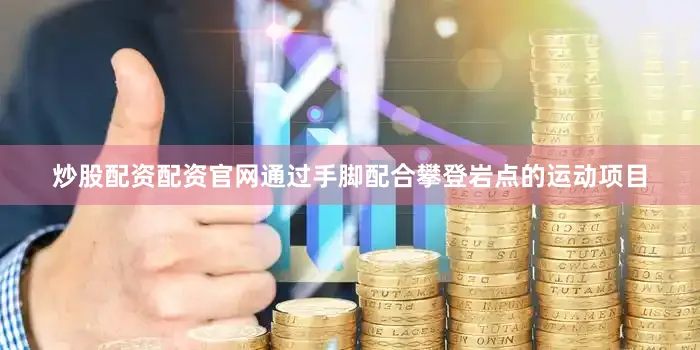 炒股配资配资官网通过手脚配合攀登岩点的运动项目