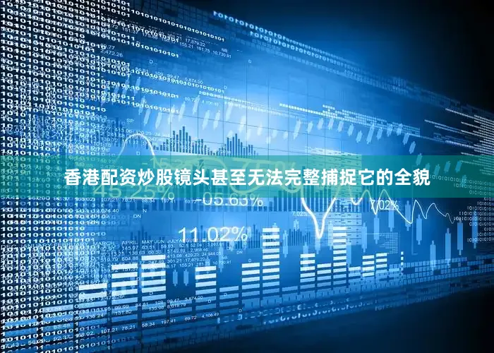 香港配资炒股镜头甚至无法完整捕捉它的全貌